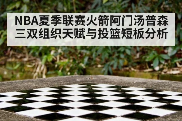 NBA夏季联赛火箭阿门汤普森三双组织天赋与投篮短板分析