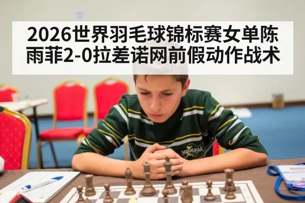 2026世界羽毛球锦标赛女单陈雨菲2-0拉差诺网前假动作战术