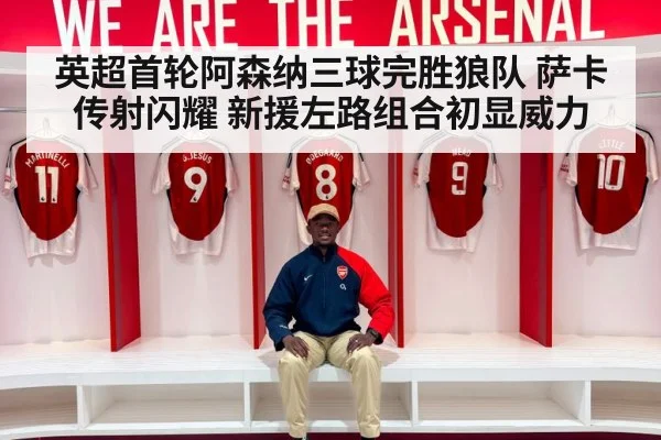 英超首轮阿森纳三球完胜狼队 萨卡传射闪耀 新援左路组合初显威力