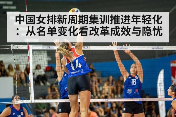 中国女排新周期集训推进年轻化:从名单变化看改革成效与隐忧