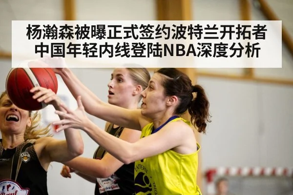 杨瀚森被曝正式签约波特兰开拓者 中国年轻内线登陆NBA深度分析