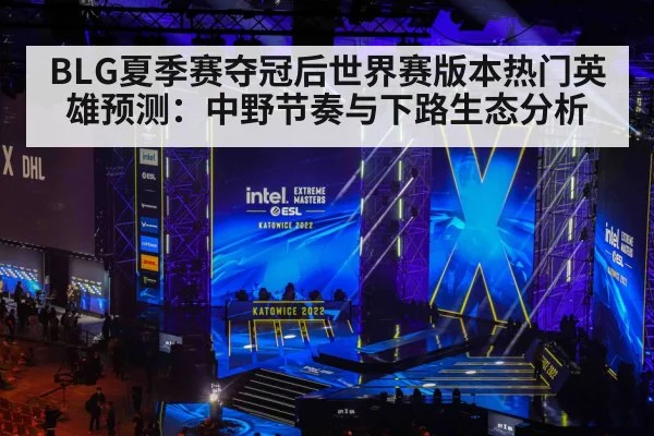 BLG夏季赛夺冠后世界赛版本热门英雄预测：中野节奏与下路生态分析