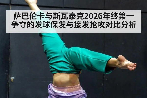 萨巴伦卡与斯瓦泰克2026年终第一争夺的发球保发与接发抢攻对比分析