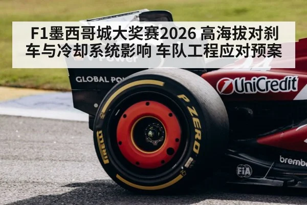 F1墨西哥城大奖赛2026 高海拔对刹车与冷却系统影响 车队工程应对预案