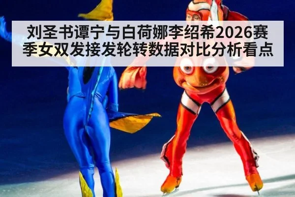 刘圣书谭宁与白荷娜李绍希2026赛季女双发接发轮转数据对比分析看点